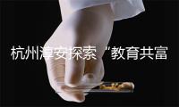 杭州淳安探索“教育共富”：农村娃圆进城上学梦