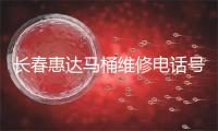 长春惠达马桶维修电话号码